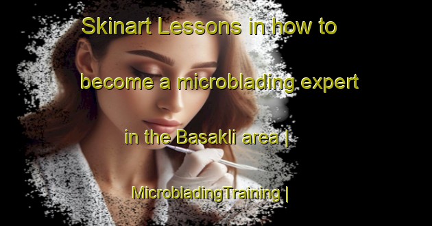 Skinart Lessons in how to become a microblading expert in the Basakli area | MicrobladingTraining | MicrobladingClasses | SkinartTraining-Turkey
